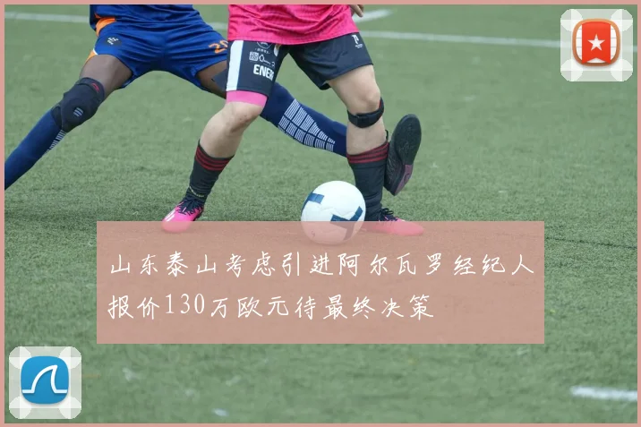 山东泰山考虑引进阿尔瓦罗经纪人报价130万欧元待最终决策
