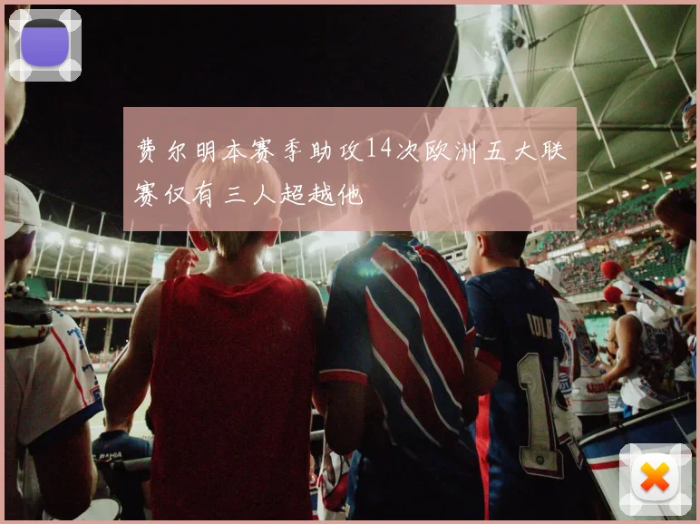 费尔明本赛季助攻14次欧洲五大联赛仅有三人超越他