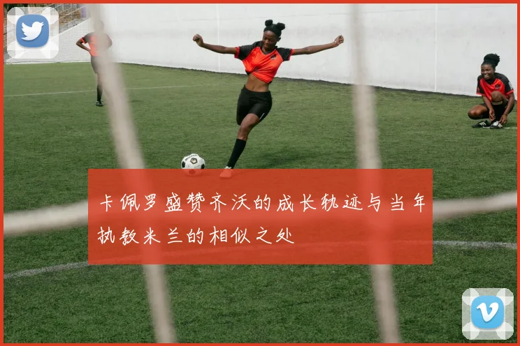 卡佩罗盛赞齐沃的成长轨迹与当年执教米兰的相似之处