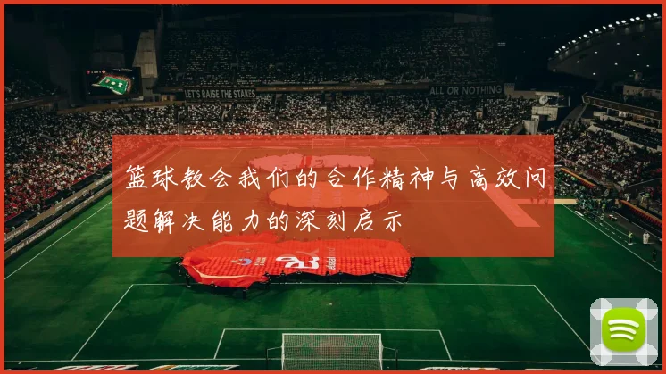 篮球教会我们的合作精神与高效问题解决能力的深刻启示