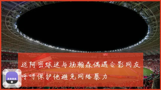 迈阿密球迷与杨瀚森偶遇合影网友呼吁保护他避免网络暴力