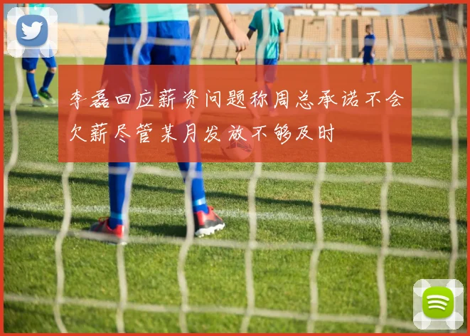李磊回应薪资问题称周总承诺不会欠薪尽管某月发放不够及时