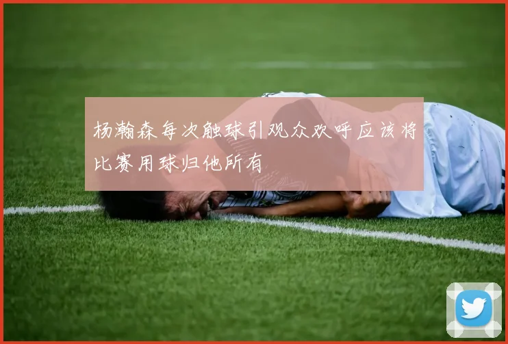 杨瀚森每次触球引观众欢呼应该将比赛用球归他所有