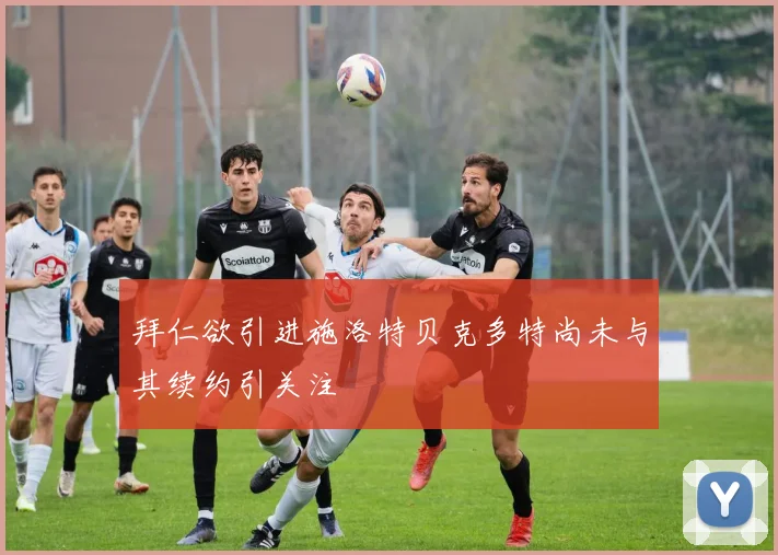 拜仁欲引进施洛特贝克多特尚未与其续约引关注