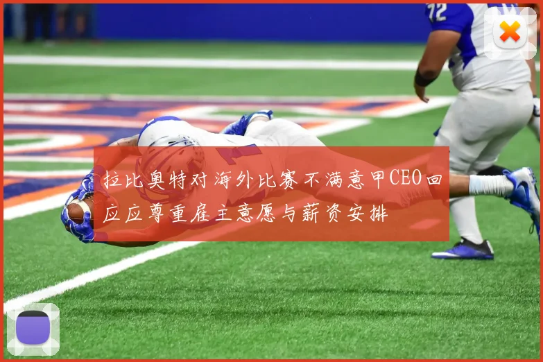 拉比奥特对海外比赛不满意甲CEO回应应尊重雇主意愿与薪资安排