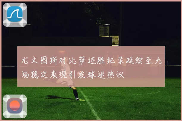 尤文图斯对比萨连胜纪录延续至九场稳定表现引发球迷热议