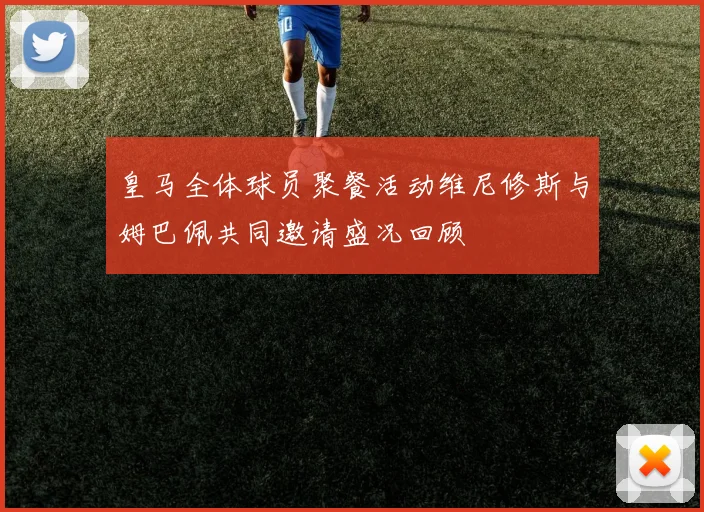 皇马全体球员聚餐活动维尼修斯与姆巴佩共同邀请盛况回顾