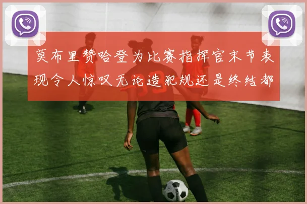 莫布里赞哈登为比赛指挥官末节表现令人惊叹无论造犯规还是终结都游刃有余