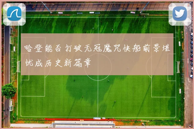 哈登能否打破无冠魔咒快船前景堪忧成历史新篇章