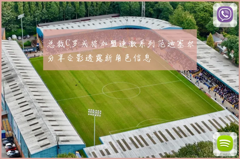总裁C罗或将加盟速激系列范迪塞尔分享合影透露新角色信息