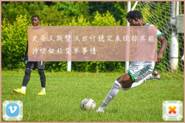 史蒂文斯赞沃尔什稳定表现称其能持续做好简单事情
