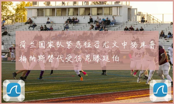 荷兰国家队紧急征召尤文中场库普梅纳斯替代受伤昆滕廷伯