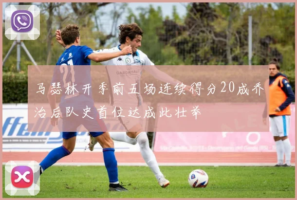马瑟林开季前五场连续得分20成乔治后队史首位达成此壮举