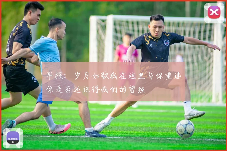 早报：岁月如歌我在这里与你重逢你是否还记得我们的曾经