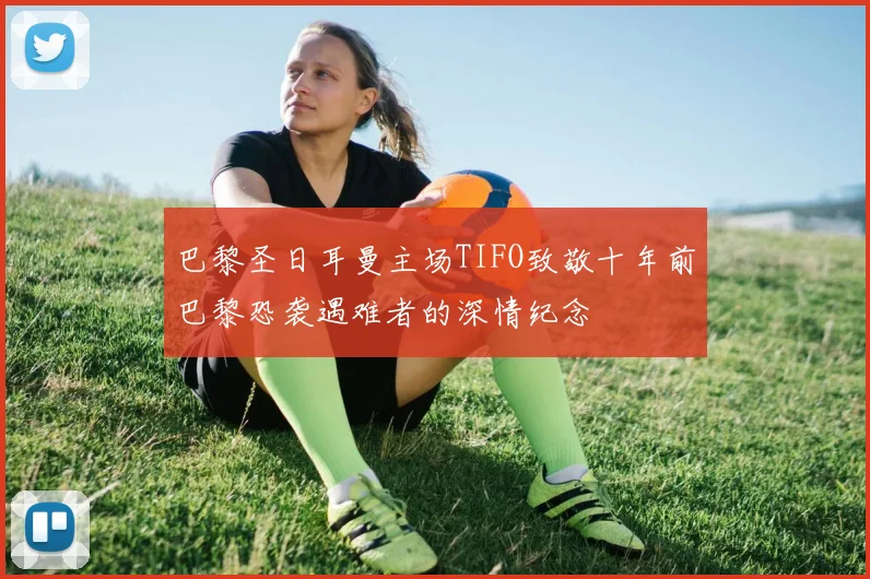 巴黎圣日耳曼主场TIFO致敬十年前巴黎恐袭遇难者的深情纪念