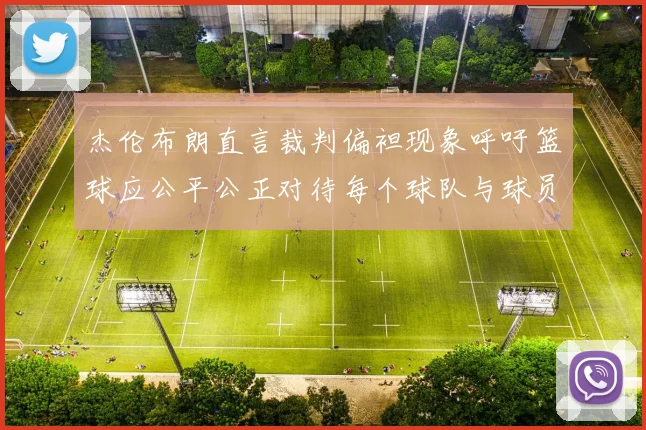 杰伦布朗直言裁判偏袒现象呼吁篮球应公平公正对待每个球队与球员